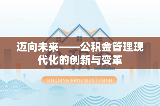怀仁迈向未来——公积金管理现代化的创新与变革