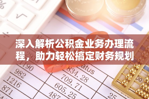 怀仁深入解析公积金业务办理流程，助力轻松搞定财务规划