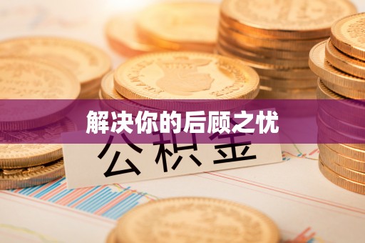 怀仁解决你的后顾之忧
