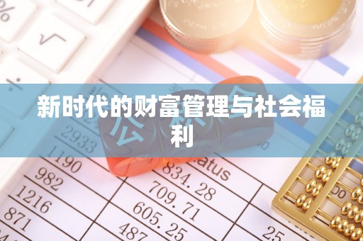 怀仁新时代的财富管理与社会福利