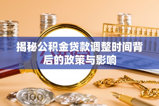 怀仁揭秘公积金贷款调整时间背后的政策与影响