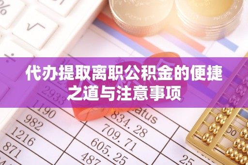怀仁代办提取离职公积金的便捷之道与注意事项