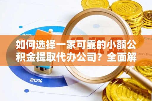 怀仁如何选择一家可靠的小额公积金提取代办公司？全面解析与指南
