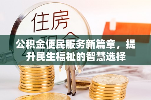 怀仁公积金便民服务新篇章，提升民生福祉的智慧选择