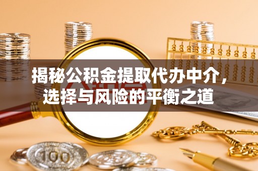 怀仁揭秘公积金提取代办中介，选择与风险的平衡之道