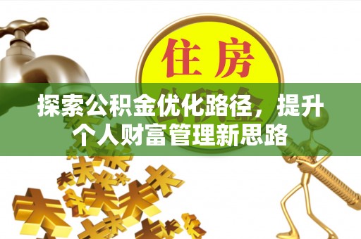 怀仁探索公积金优化路径，提升个人财富管理新思路