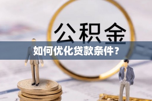 怀仁如何优化贷款条件？