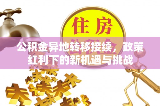 怀仁公积金异地转移接续，政策红利下的新机遇与挑战