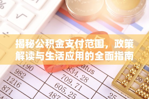 怀仁揭秘公积金支付范围，政策解读与生活应用的全面指南