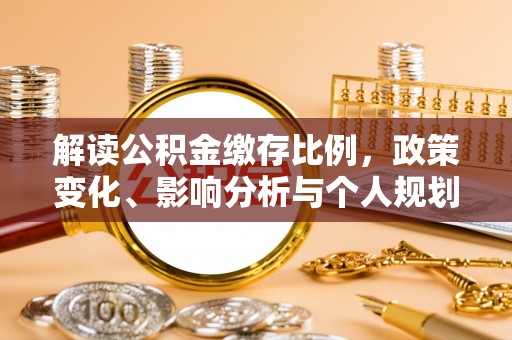 怀仁解读公积金缴存比例，政策变化、影响分析与个人规划