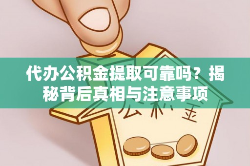 怀仁代办公积金提取可靠吗？揭秘背后真相与注意事项