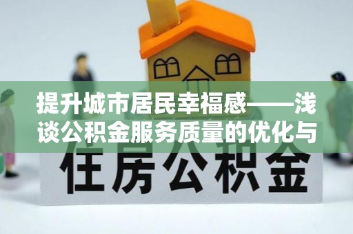 怀仁提升城市居民幸福感——浅谈公积金服务质量的优化与未来