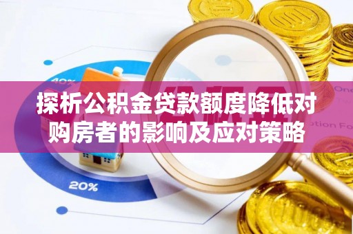 怀仁探析公积金贷款额度降低对购房者的影响及应对策略