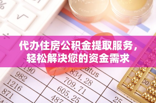 怀仁代办住房公积金提取服务，轻松解决您的资金需求