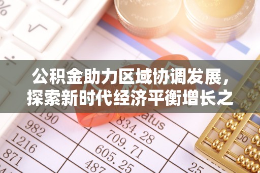 怀仁公积金助力区域协调发展，探索新时代经济平衡增长之道