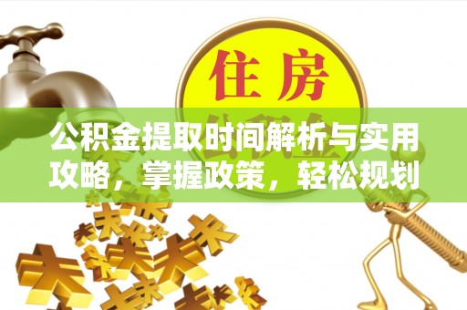 怀仁公积金提取时间解析与实用攻略，掌握政策，轻松规划未来