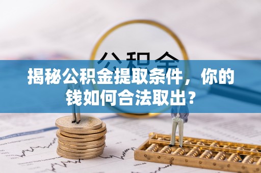 怀仁揭秘公积金提取条件，你的钱如何合法取出？