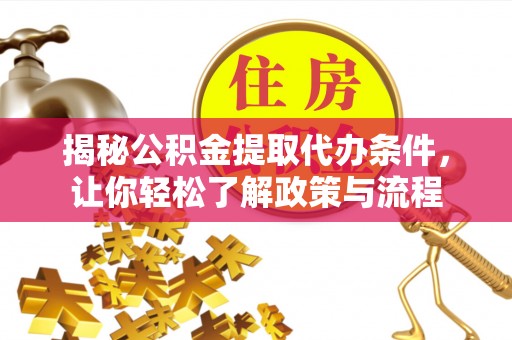 怀仁揭秘公积金提取代办条件，让你轻松了解政策与流程