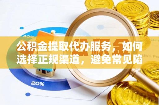 怀仁公积金提取代办服务，如何选择正规渠道，避免常见陷阱