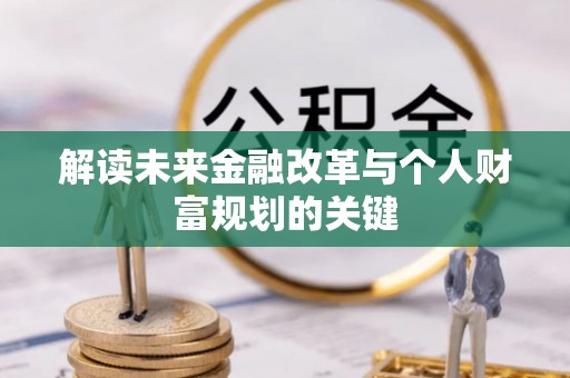 怀仁解读未来金融改革与个人财富规划的关键