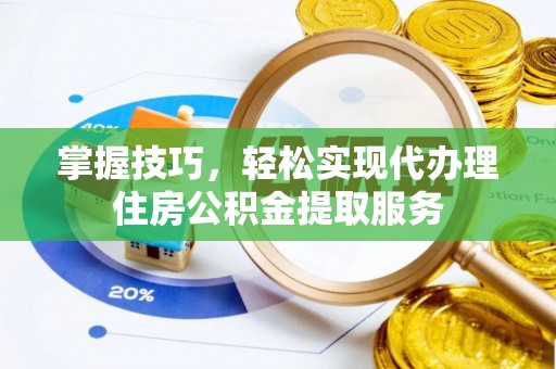 怀仁掌握技巧，轻松实现代办理住房公积金提取服务