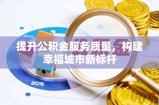 怀仁提升公积金服务质量，构建幸福城市新标杆