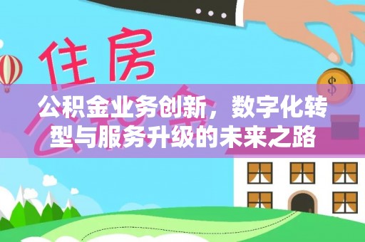 怀仁公积金业务创新，数字化转型与服务升级的未来之路