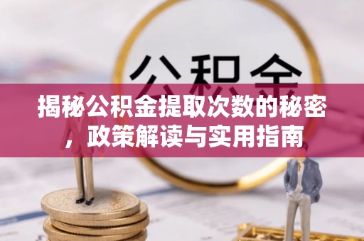 怀仁揭秘公积金提取次数的秘密，政策解读与实用指南