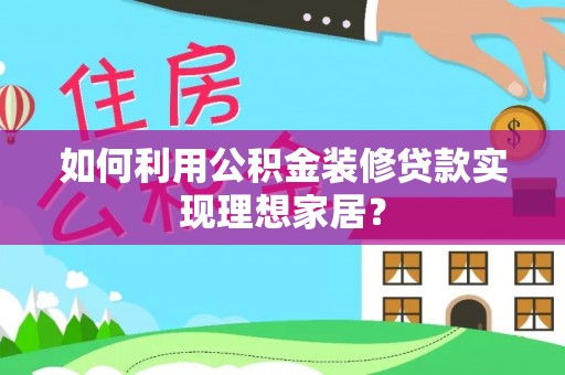 怀仁如何利用公积金装修贷款实现理想家居？