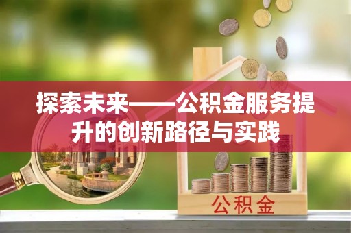 怀仁探索未来——公积金服务提升的创新路径与实践