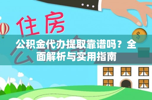 怀仁公积金代办提取靠谱吗？全面解析与实用指南