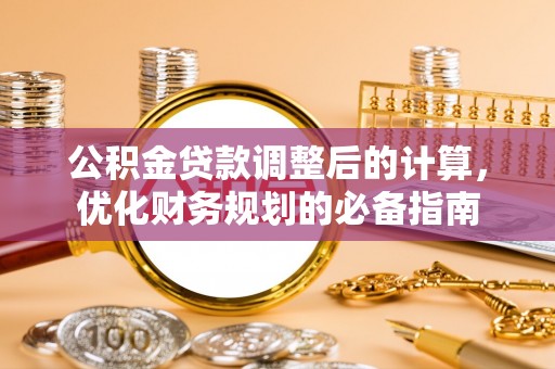 怀仁公积金贷款调整后的计算，优化财务规划的必备指南