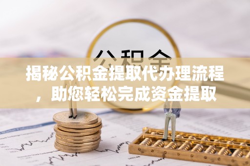怀仁揭秘公积金提取代办理流程，助您轻松完成资金提取