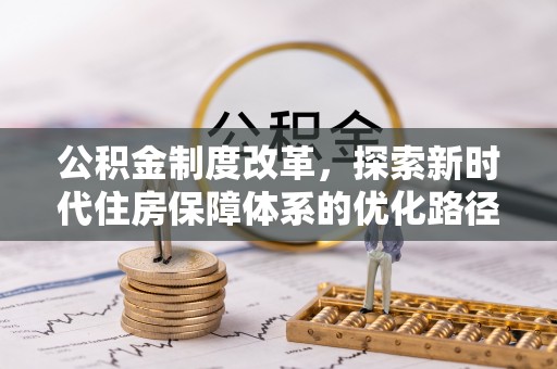 怀仁公积金制度改革，探索新时代住房保障体系的优化路径