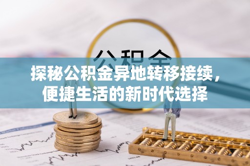 怀仁探秘公积金异地转移接续，便捷生活的新时代选择