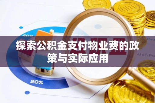 怀仁探索公积金支付物业费的政策与实际应用