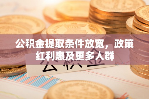 怀仁公积金提取条件放宽，政策红利惠及更多人群