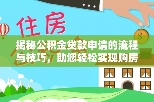 怀仁揭秘公积金贷款申请的流程与技巧，助您轻松实现购房梦