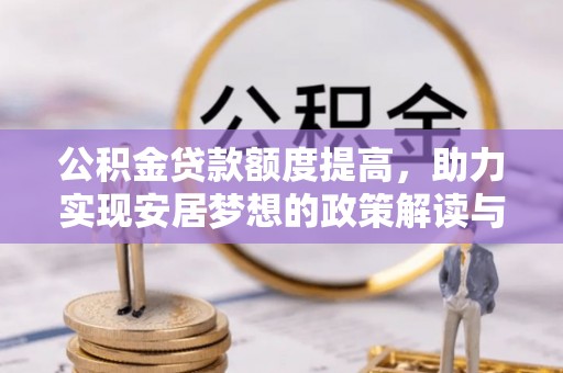 怀仁公积金贷款额度提高，助力实现安居梦想的政策解读与未来展望