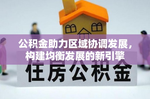 怀仁公积金助力区域协调发展，构建均衡发展的新引擎