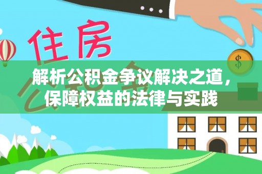 怀仁解析公积金争议解决之道，保障权益的法律与实践