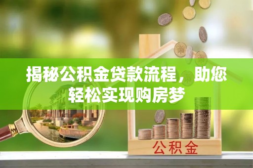 怀仁揭秘公积金贷款流程，助您轻松实现购房梦