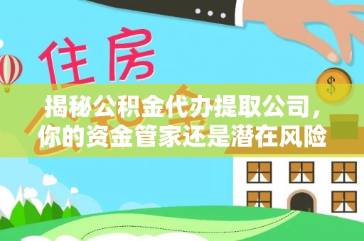 怀仁揭秘公积金代办提取公司，你的资金管家还是潜在风险？