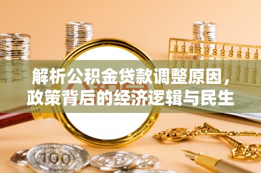 怀仁解析公积金贷款调整原因，政策背后的经济逻辑与民生影响