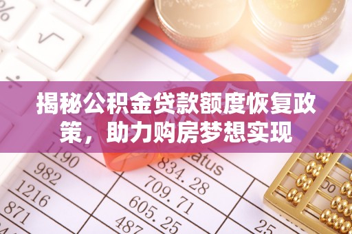 怀仁揭秘公积金贷款额度恢复政策，助力购房梦想实现