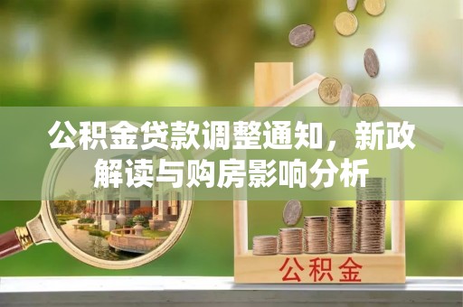 怀仁公积金贷款调整通知，新政解读与购房影响分析