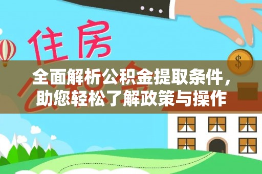怀仁全面解析公积金提取条件，助您轻松了解政策与操作