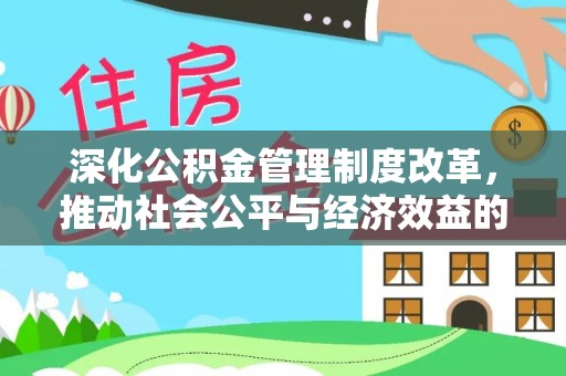 怀仁深化公积金管理制度改革，推动社会公平与经济效益的双赢