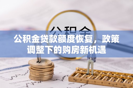 怀仁公积金贷款额度恢复，政策调整下的购房新机遇