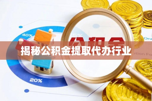 怀仁揭秘公积金提取代办行业